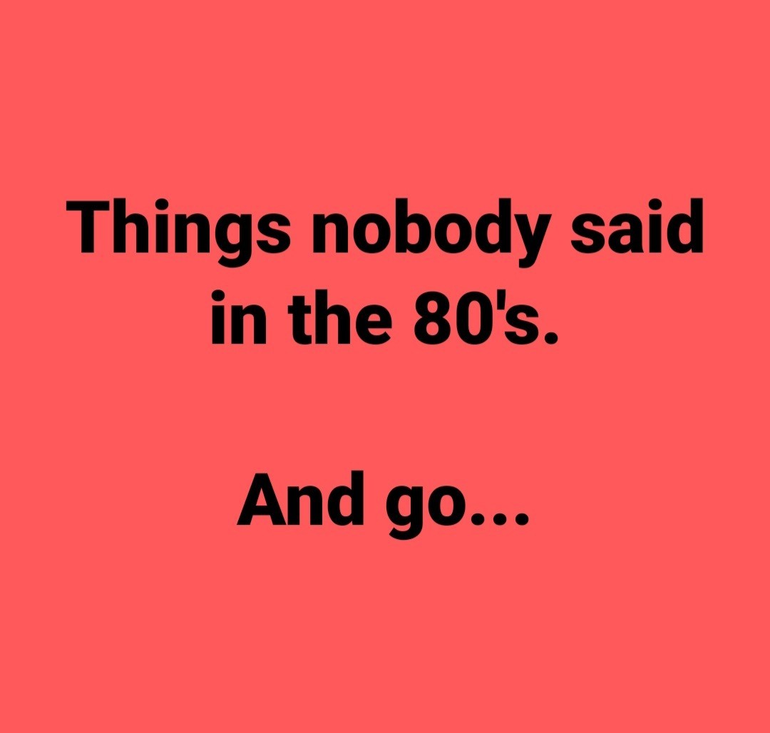 Things nobody said in the 80s